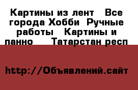 Картины из лент - Все города Хобби. Ручные работы » Картины и панно   . Татарстан респ.